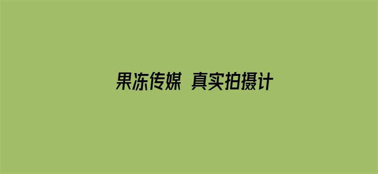 >果冻传媒 真实拍摄计划2 在线播放横幅海报图